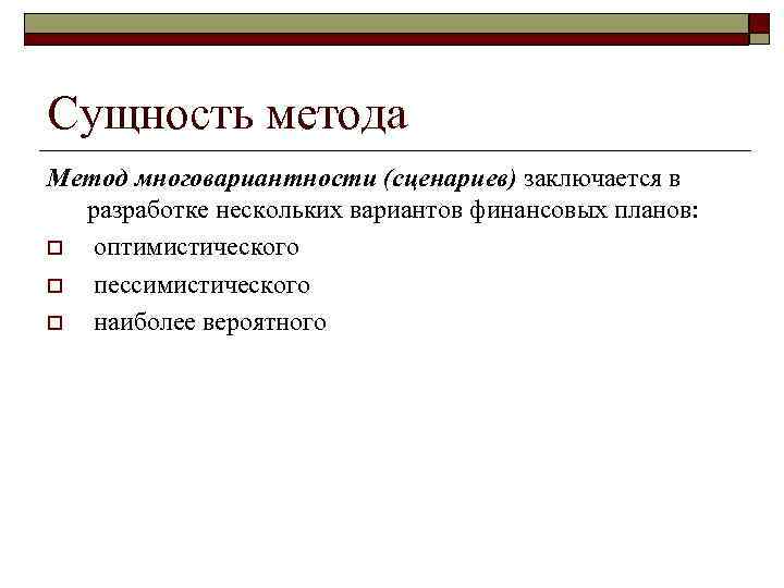 Сущность метода Метод многовариантности (сценариев) заключается в  разработке нескольких вариантов финансовых планов: o