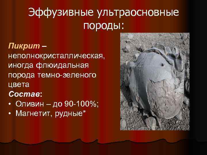   Эффузивные ультраосновные   породы: Пикрит – неполнокристаллическая, иногда флюидальная порода темно-зеленого
