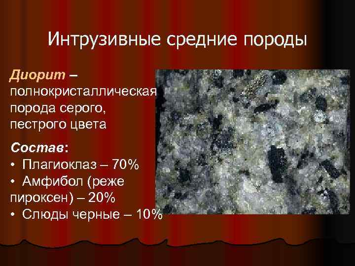  Интрузивные средние породы Диорит – полнокристаллическая порода серого, пестрого цвета Состав:  •