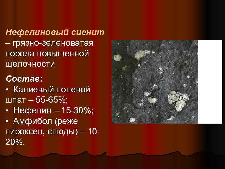 Нефелиновый сиенит – грязно-зеленоватая порода повышенной щелочности Состав:  • Калиевый полевой шпат –