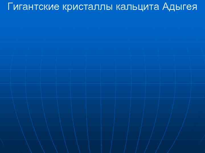 Гигантские кристаллы кальцита Адыгея Гигантские кристаллы кальцита Адыгея