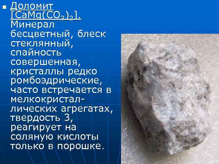 n  Доломит [Ca. Mg(CO 3)2]. Минерал бесцветный, блеск стеклянный, спайность совершенная, кристаллы редко