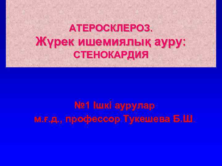АТЕРОСКЛЕРОЗ. Жүрек ишемиялық ауру: СТЕНОКАРДИЯ № 1 Ішкі аурулар м. ғ. д. , профессор