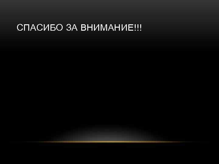 СПАСИБО ЗА ВНИМАНИЕ!!! 