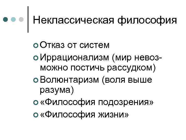 Неклассическая философия ¢ Отказ от систем ¢ Иррационализм (мир невозможно постичь рассудком) ¢ Волюнтаризм