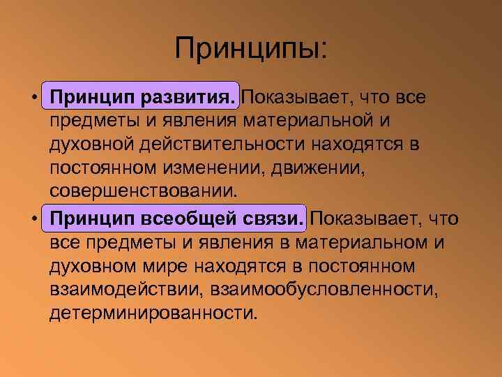 Принципы: • Принцип развития. Показывает, что все предметы и явления материальной и духовной действительности