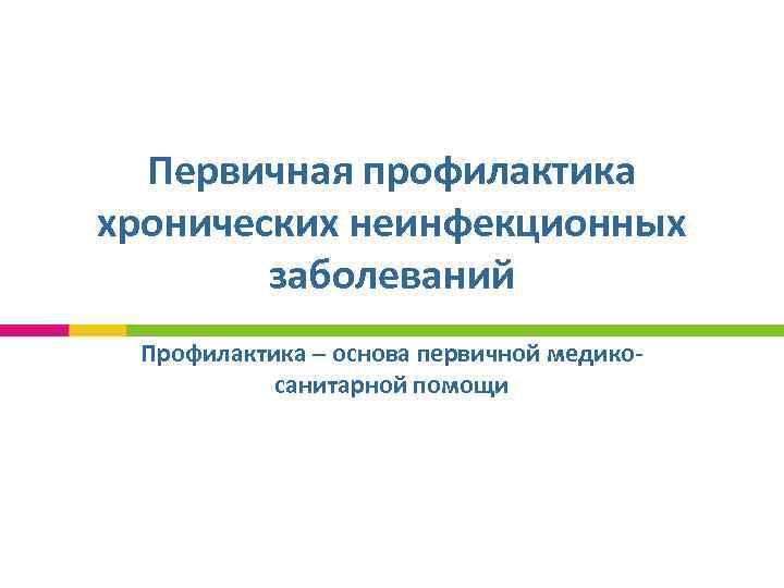 Первичная профилактика хронических неинфекционных заболеваний Профилактика – основа первичной медикосанитарной помощи 