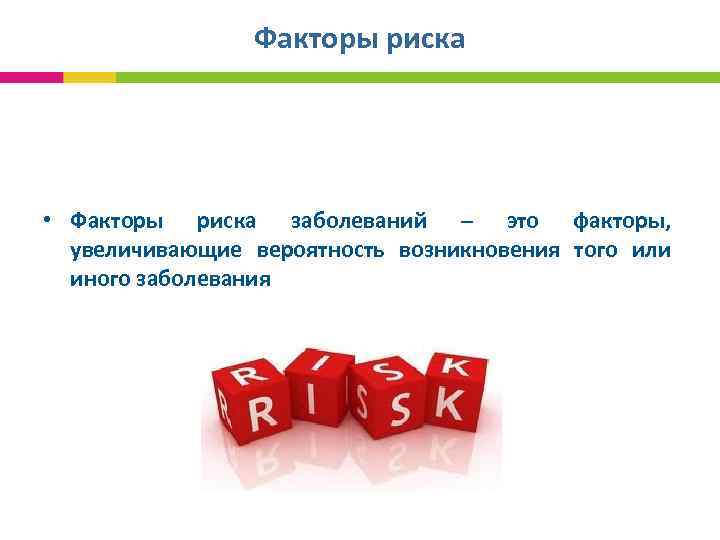 Факторы риска • Факторы риска заболеваний – это факторы, увеличивающие вероятность возникновения того или