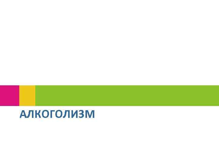 АЛКОГОЛИЗМ 