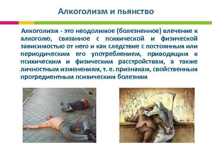 Алкоголизм и пьянство Алкоголизм - это неодолимое (болезненное) влечение к алкоголю, связанное с психической