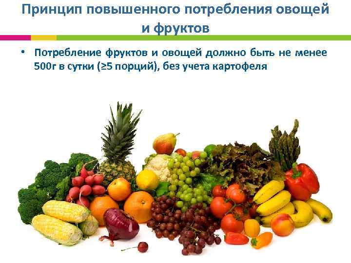 Принцип повышенного потребления овощей и фруктов • Потребление фруктов и овощей должно быть не