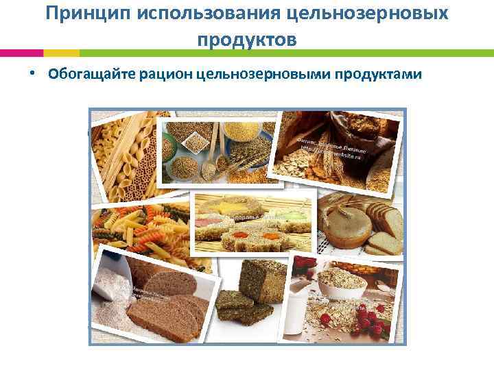 Принцип использования цельнозерновых продуктов • Обогащайте рацион цельнозерновыми продуктами 