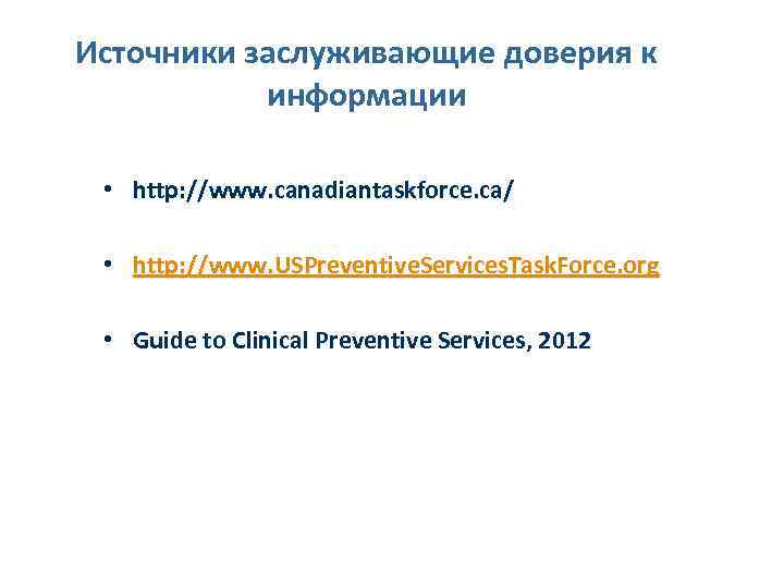 Источники заслуживающие доверия к информации • http: //www. canadiantaskforce. ca/ • http: //www. USPreventive.