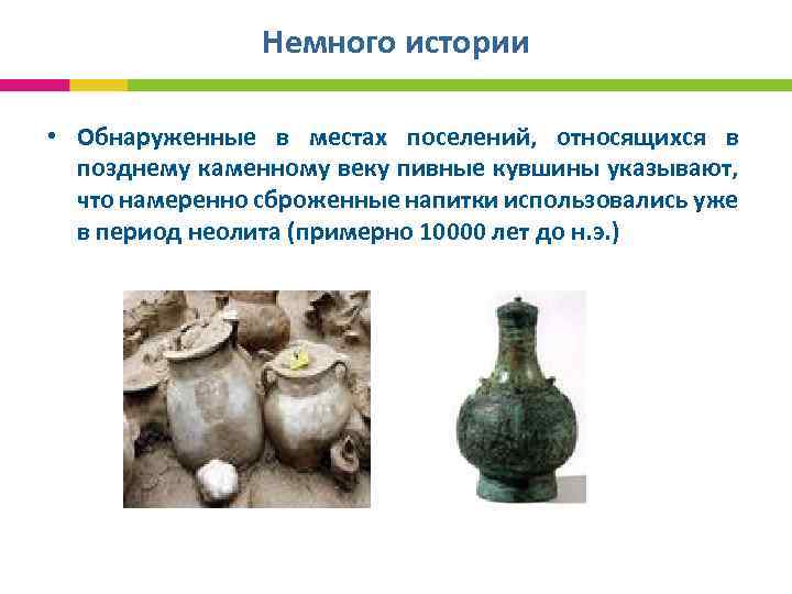 Немного истории • Обнаруженные в местах поселений, относящихся в позднему каменному веку пивные кувшины