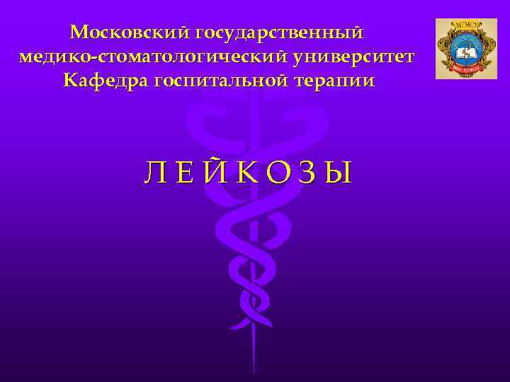 Московский государственный медико-стоматологический университет Кафедра госпитальной терапии ЛЕЙКОЗЫ 