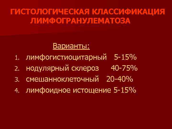 ГИСТОЛОГИЧЕСКАЯ КЛАССИФИКАЦИЯ ЛИМФОГРАНУЛЕМАТОЗА 1. 2. 3. 4. Варианты: лимфогистиоцитарный 5 -15% нодулярный склероз 40