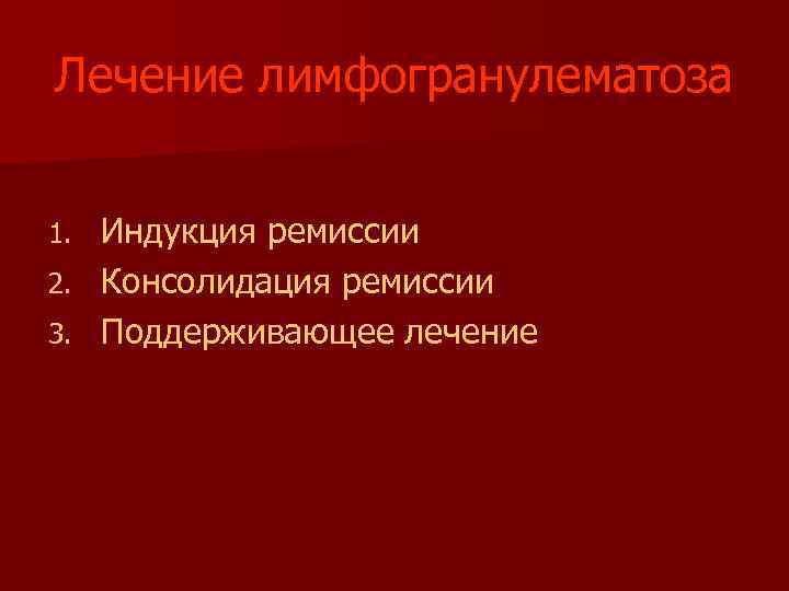 Лечение лимфогранулематоза Индукция ремиссии 2. Консолидация ремиссии 3. Поддерживающее лечение 1. 