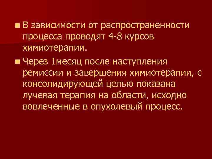 n. В зависимости от распространенности процесса проводят 4 -8 курсов химиотерапии. n Через 1