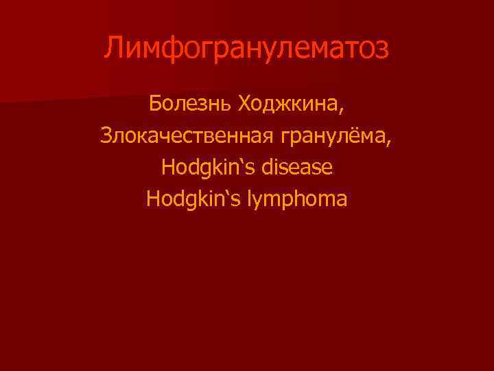 Лимфогранулематоз Болезнь Ходжкина, Злокачественная гранулёма, Hodgkin‘s disease Hodgkin‘s lymphoma 