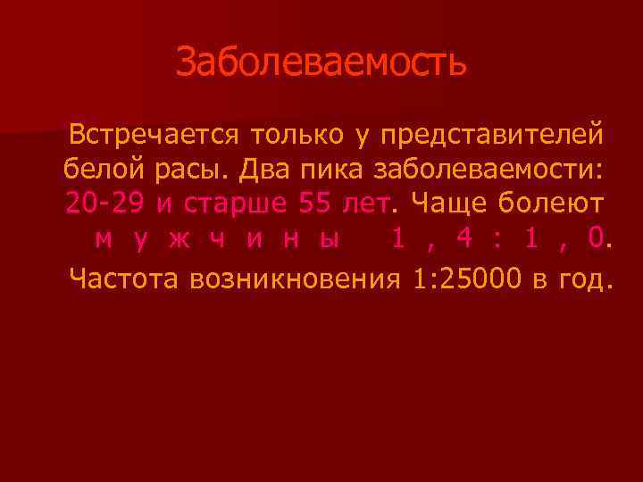 Заболеваемость Встречается только у представителей белой расы. Два пика заболеваемости: 20 -29 и старше