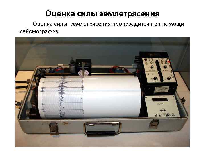   Оценка силы землетрясения производится при помощи сейсмографов. 