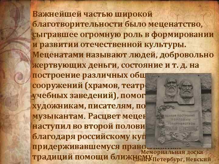 Важнейшей частью широкой благотворительности было меценатство, сыгравшее огромную роль в формировании и развитии отечественной