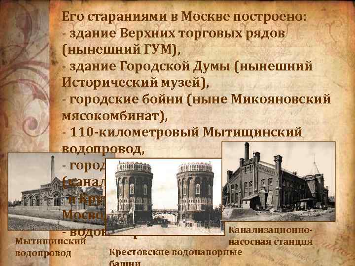 Его стараниями в Москве построено: - здание Верхних торговых рядов (нынешний ГУМ), - здание