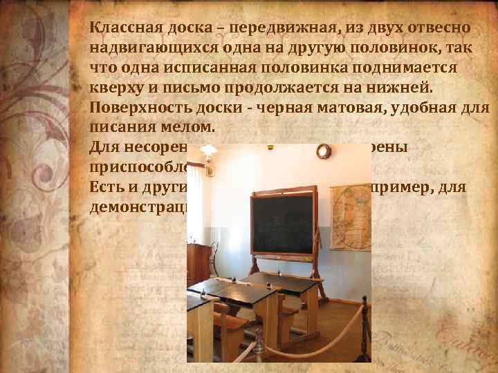 Классная доска – передвижная, из двух отвесно надвигающихся одна на другую половинок, так что