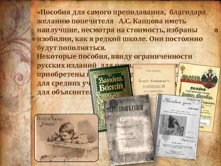  «Пособия для самого преподавания, благодаря желанию попечителя А. С. Капцова иметь наилучшие, несмотря