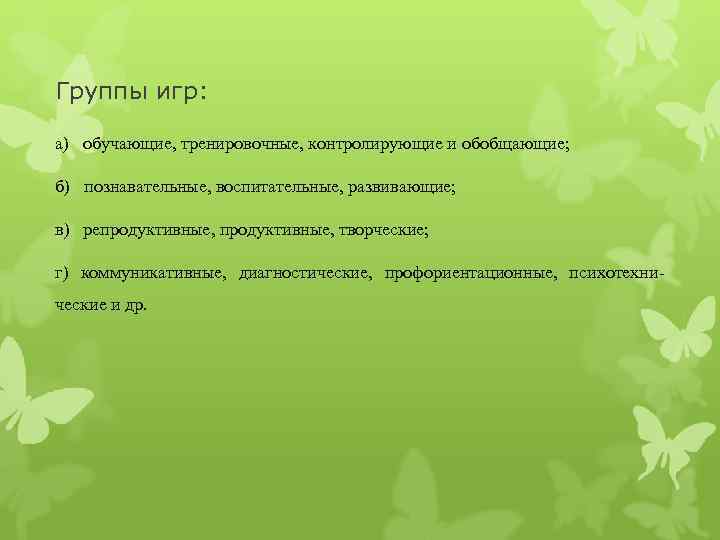 Группы игр:  а) обучающие, тренировочные, контролирующие и обобщающие;  б) познавательные, воспитательные, развивающие;