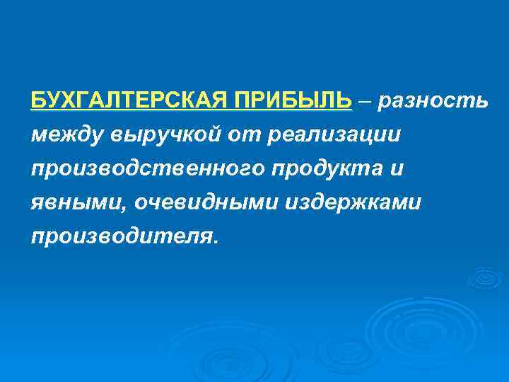 БУХГАЛТЕРСКАЯ ПРИБЫЛЬ – разность между выручкой от реализации производственного продукта и явными, очевидными издержками