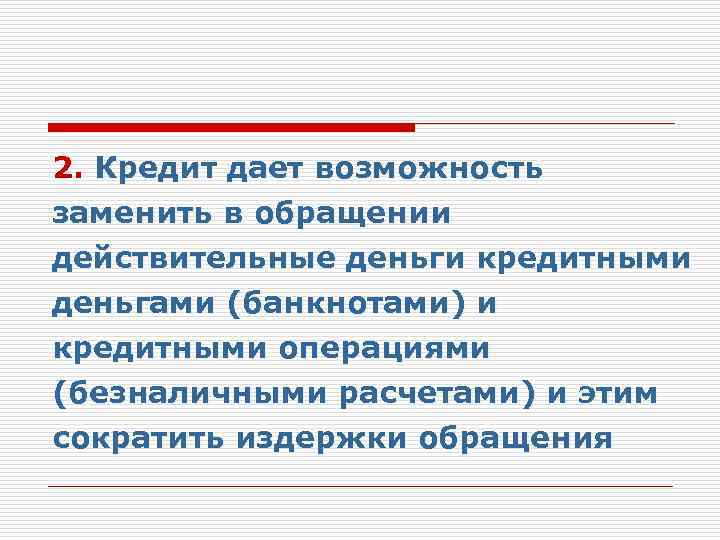 2. Кредит дает возможность заменить в обращении действительные деньги кредитными деньгами (банкнотами) и кредитными