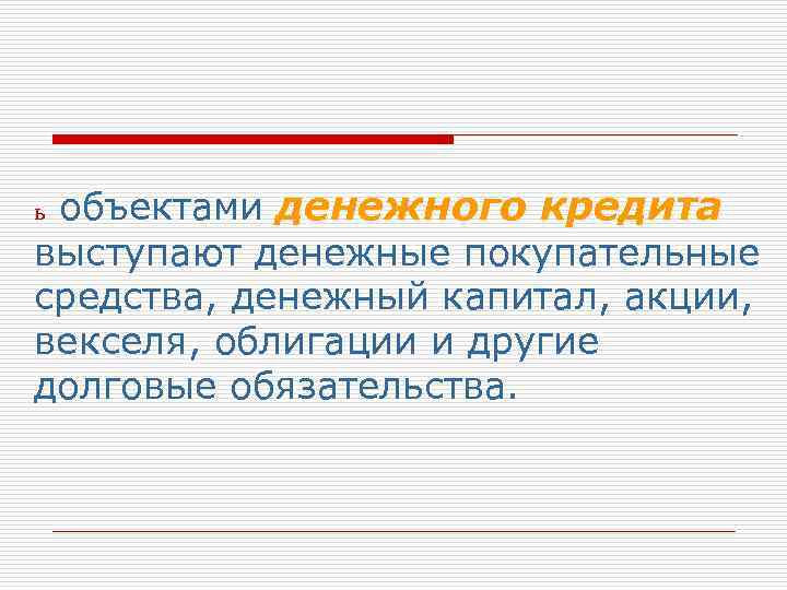 ьобъектами денежного кредита выступают денежные покупательные средства, денежный капитал, акции, векселя, облигации и другие
