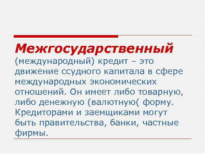 Межгосударственный (международный) кредит – это движение ссудного капитала в сфере международных экономических отношений. Он