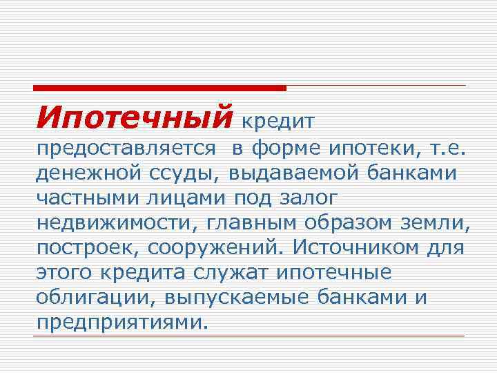 Ипотечный кредит предоставляется в форме ипотеки, т. е. денежной ссуды, выдаваемой банками частными лицами