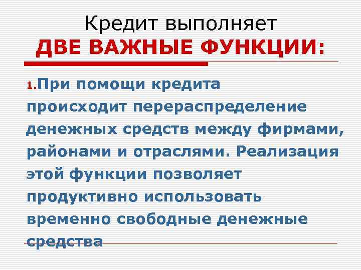   Кредит выполняет ДВЕ ВАЖНЫЕ ФУНКЦИИ: 1. Припомощи кредита происходит перераспределение денежных средств
