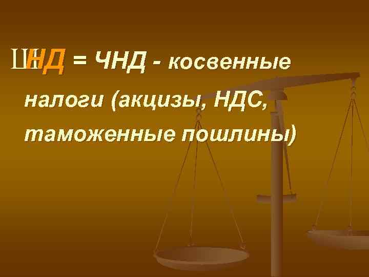 Ш = ЧНД - косвенные НД налоги (акцизы, НДС, таможенные пошлины) 