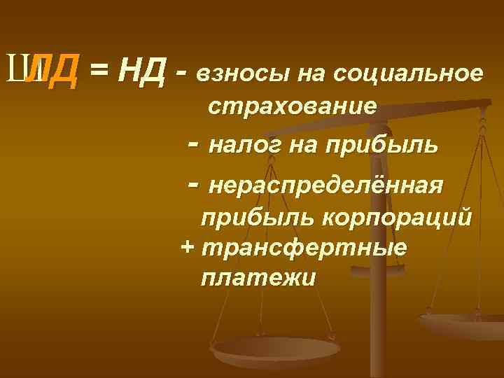 Ш = НД - взносы на социальное ЛД   страхование  -налог на