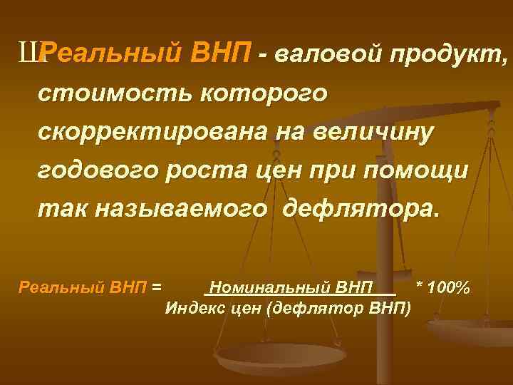 ШРеальный ВНП - валовой продукт,  стоимость которого скорректирована на величину годового роста цен