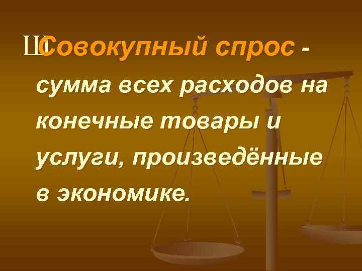 Ш Совокупный спрос - сумма всех расходов на конечные товары и услуги, произведённые в