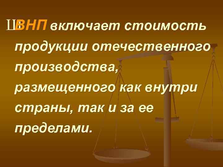ШВНП включает стоимость продукции отечественного производства, размещенного как внутри страны, так и за ее
