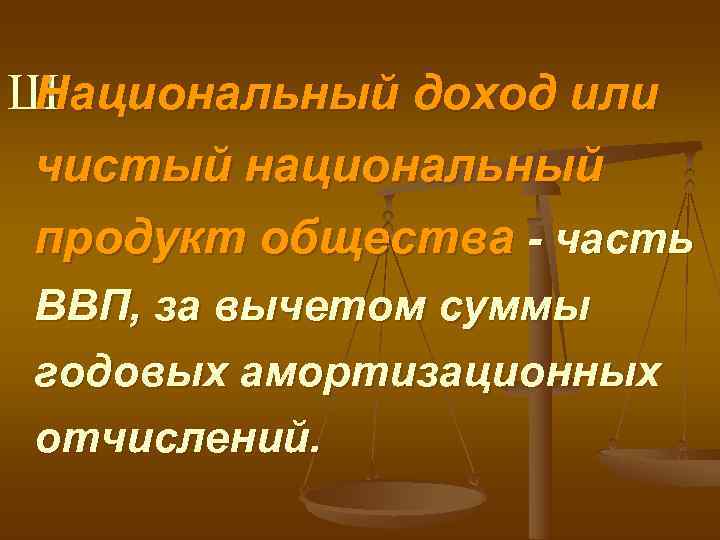 ШНациональный доход или чистый национальный продукт общества - часть ВВП, за вычетом суммы годовых
