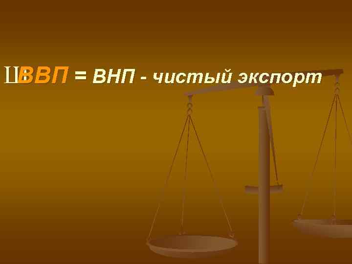 ШВВП = ВНП - чистый экспорт 