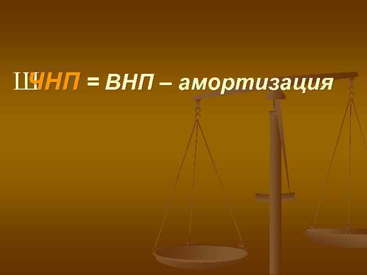 ШЧНП = ВНП – амортизация 