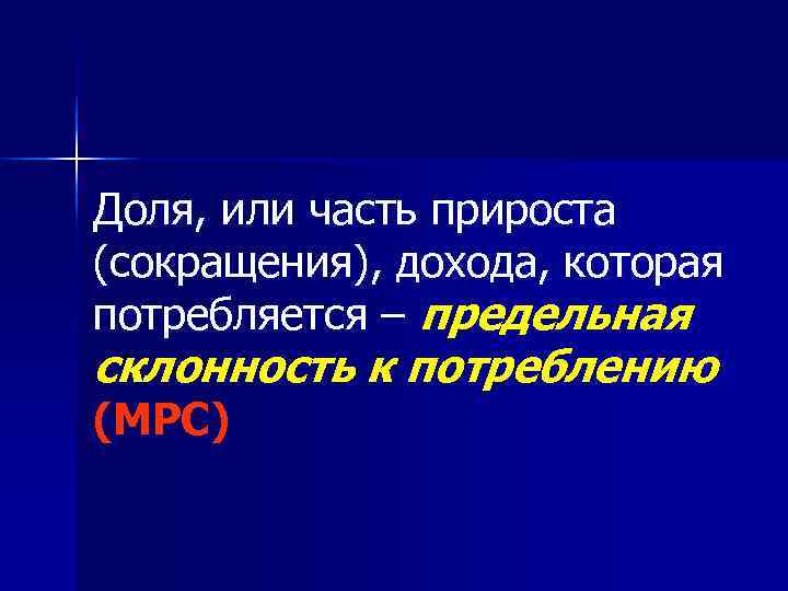 Доля, или часть прироста (сокращения), дохода, которая потребляется – предельная склонность к потреблению (МРС)