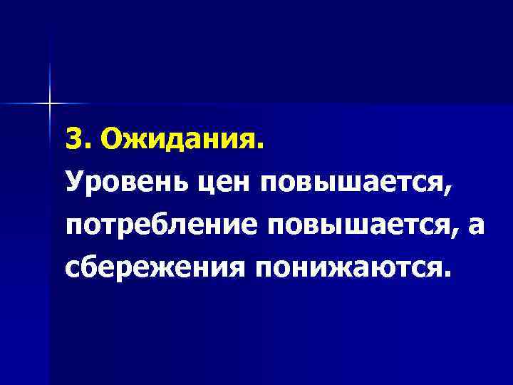 3. Ожидания. Уровень цен повышается, потребление повышается, а сбережения понижаются. 
