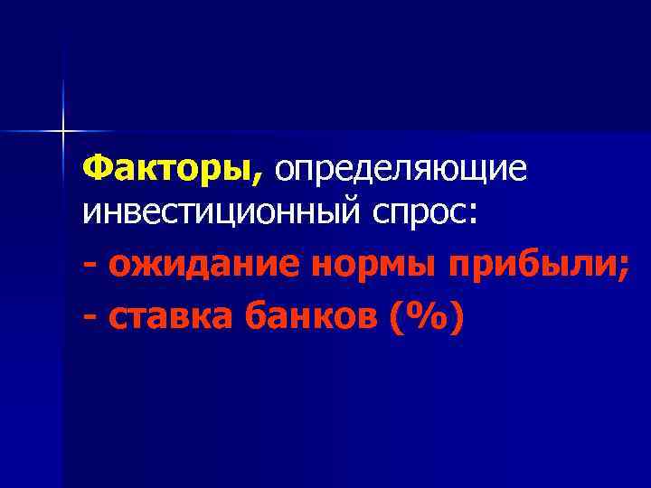 Факторы, определяющие инвестиционный спрос: - ожидание нормы прибыли; - ставка банков (%) 