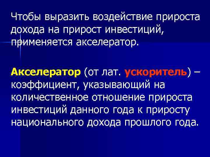 Чтобы выразить воздействие прироста дохода на прирост инвестиций, применяется акселератор.  Акселератор (от лат.