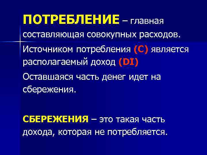 ПОТРЕБЛЕНИЕ – главная составляющая совокупных расходов. Источником потребления (С) является располагаемый доход (DI) Оставшаяся