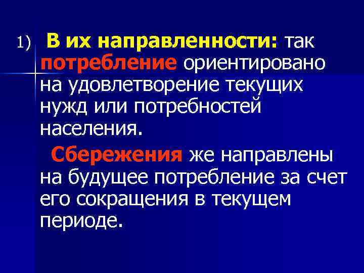 1)  В их направленности: так потребление ориентировано на удовлетворение текущих нужд или потребностей